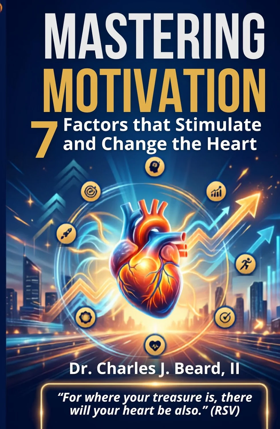 Mastering Motivation — 7 Factors that Stimulate and Change the Heart, by Dr. Charles J. Beard, II